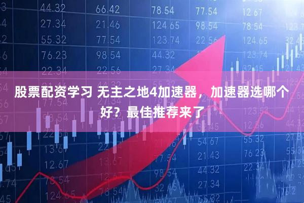 股票配资学习 无主之地4加速器，加速器选哪个好？最佳推荐来了