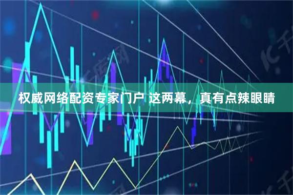 权威网络配资专家门户 这两幕，真有点辣眼睛