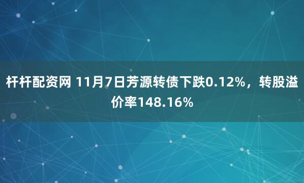 杆杆配资网 11月7日芳源转债下跌0.12%，转股溢价率148.16%
