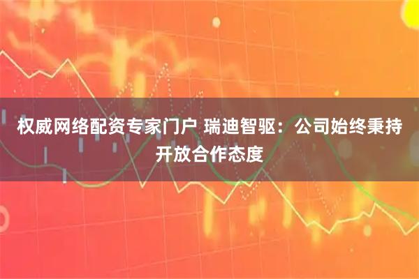 权威网络配资专家门户 瑞迪智驱：公司始终秉持开放合作态度