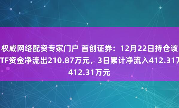 权威网络配资专家门户 首创证券：12月22日持仓该股ETF资金净流出210.87万元，3日累计净流入412.31万元