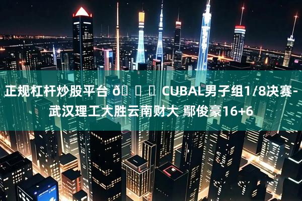 正规杠杆炒股平台 🏀CUBAL男子组1/8决赛-武汉理工大胜云南财大 鄢俊豪16+6