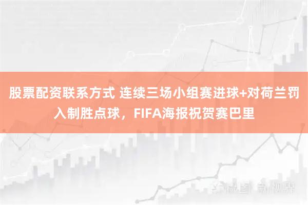 股票配资联系方式 连续三场小组赛进球+对荷兰罚入制胜点球，FIFA海报祝贺赛巴里