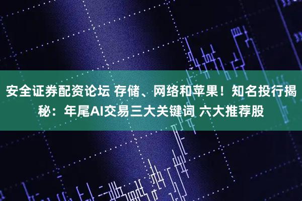 安全证券配资论坛 存储、网络和苹果！知名投行揭秘：年尾AI交易三大关键词 六大推荐股