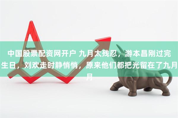 中国股票配资网开户 九月太残忍，游本昌刚过完生日，刘欢走时静悄悄，原来他们都把光留在了九月
