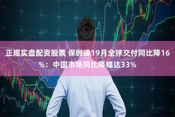 正规实盘配资股票 保时捷19月全球交付同比降16%：中国市场同比降幅达33%