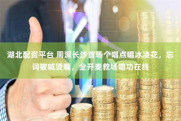 湖北配资平台 周深长沙首场个唱点唱冰凌花，忘词被喊烫嘴，全开麦救场唱功在线
